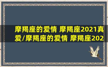 摩羯座的爱情 摩羯座2021真爱/摩羯座的爱情 摩羯座2021真爱-我的网站